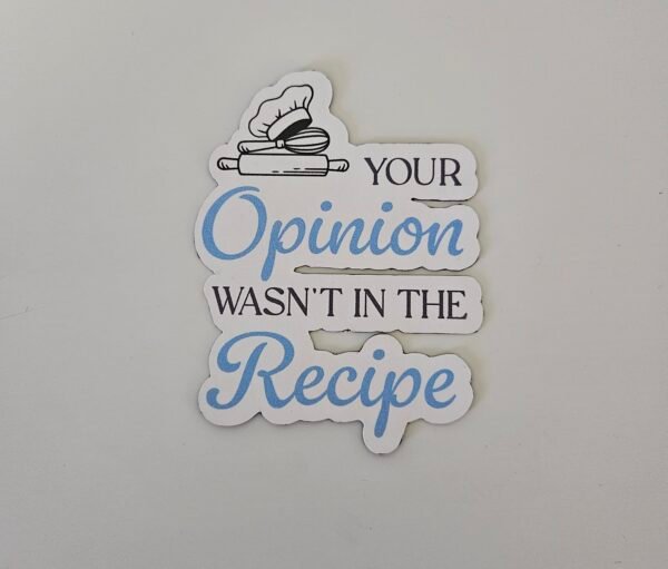 Magnet - "Your opinion wasn't in the recipe"