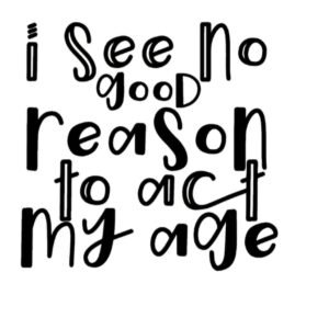 "no good reason to act my age" Decal
